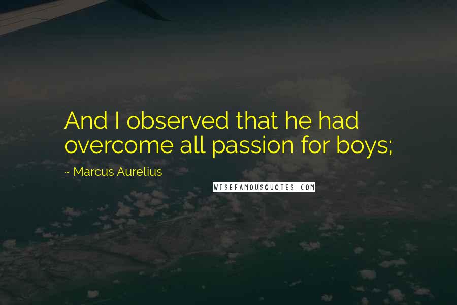 Marcus Aurelius Quotes: And I observed that he had overcome all passion for boys;