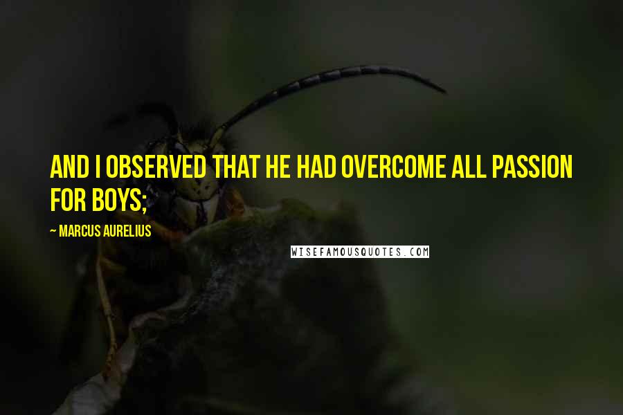 Marcus Aurelius Quotes: And I observed that he had overcome all passion for boys;