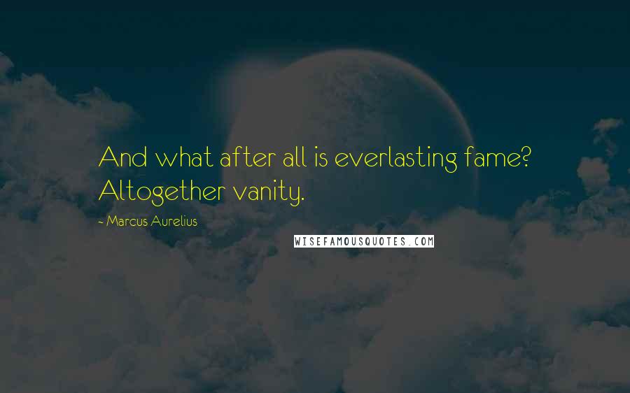 Marcus Aurelius Quotes: And what after all is everlasting fame? Altogether vanity.