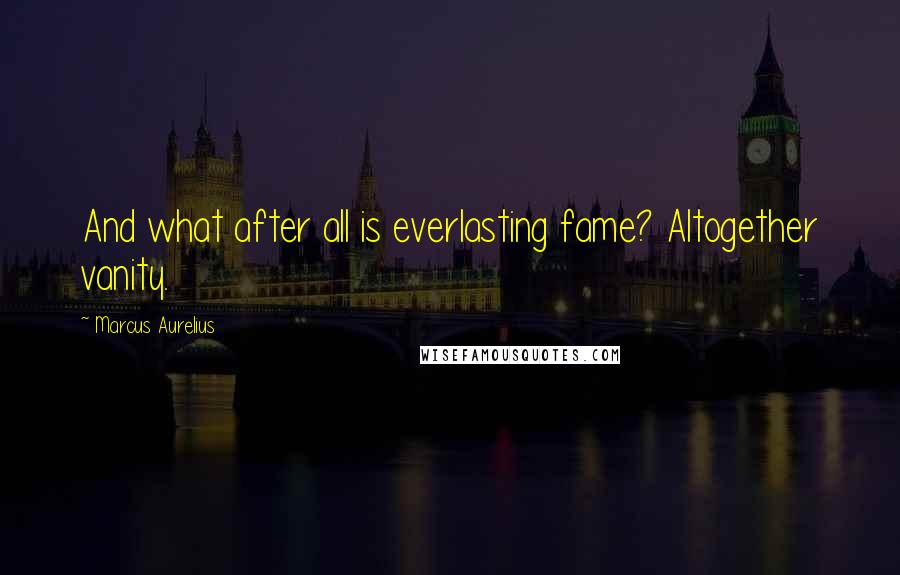 Marcus Aurelius Quotes: And what after all is everlasting fame? Altogether vanity.