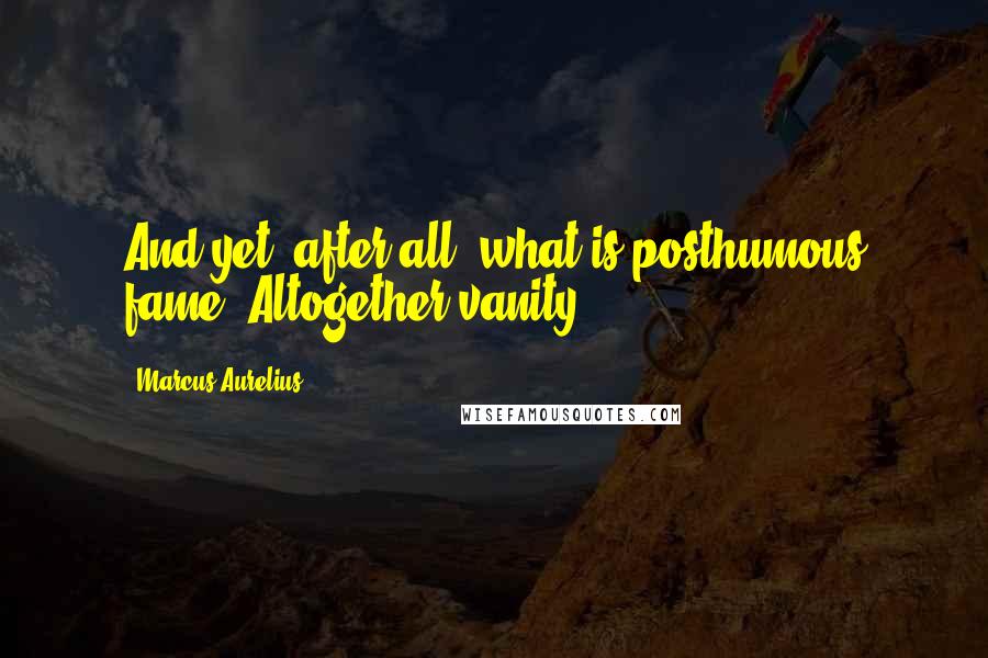 Marcus Aurelius Quotes: And yet, after all, what is posthumous fame? Altogether vanity.