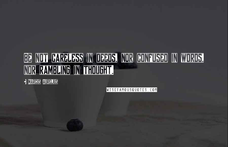 Marcus Aurelius Quotes: Be not careless in deeds, nor confused in words, nor rambling in thought.