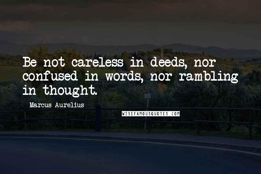 Marcus Aurelius Quotes: Be not careless in deeds, nor confused in words, nor rambling in thought.