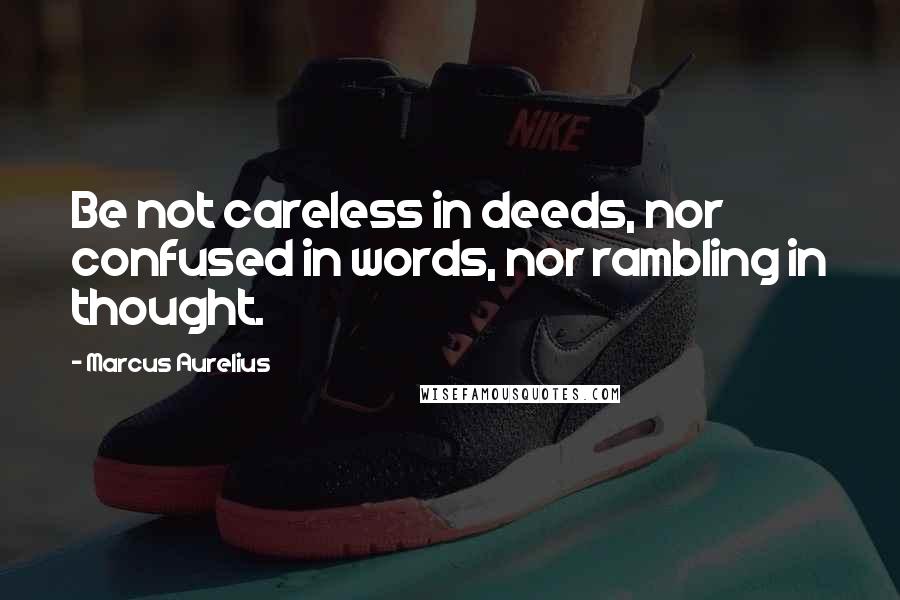 Marcus Aurelius Quotes: Be not careless in deeds, nor confused in words, nor rambling in thought.