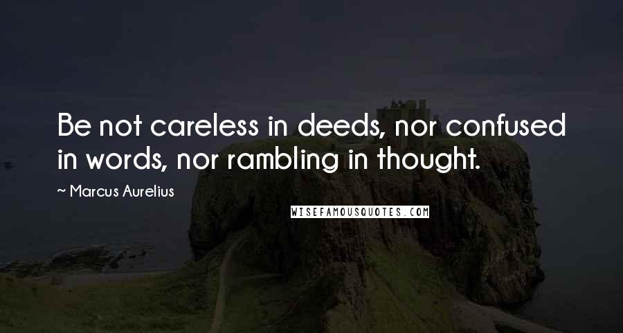 Marcus Aurelius Quotes: Be not careless in deeds, nor confused in words, nor rambling in thought.