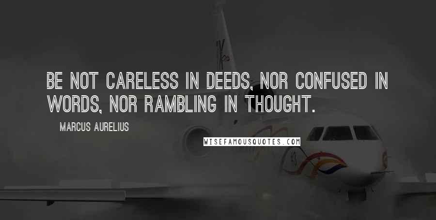 Marcus Aurelius Quotes: Be not careless in deeds, nor confused in words, nor rambling in thought.