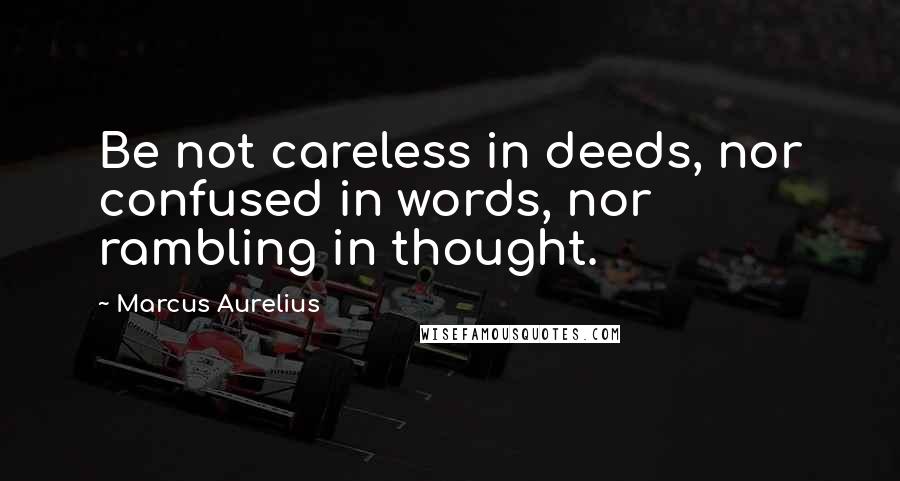 Marcus Aurelius Quotes: Be not careless in deeds, nor confused in words, nor rambling in thought.