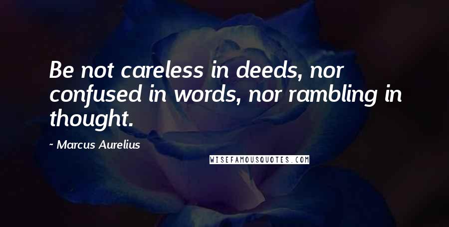 Marcus Aurelius Quotes: Be not careless in deeds, nor confused in words, nor rambling in thought.