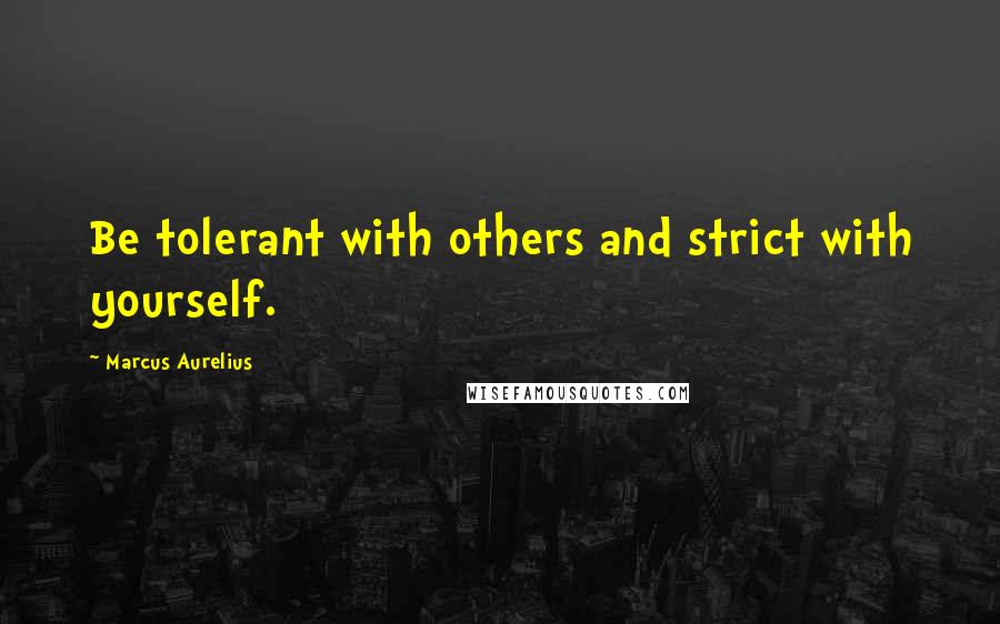 Marcus Aurelius Quotes: Be tolerant with others and strict with yourself.