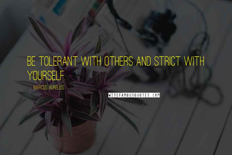 Marcus Aurelius Quotes: Be tolerant with others and strict with yourself.