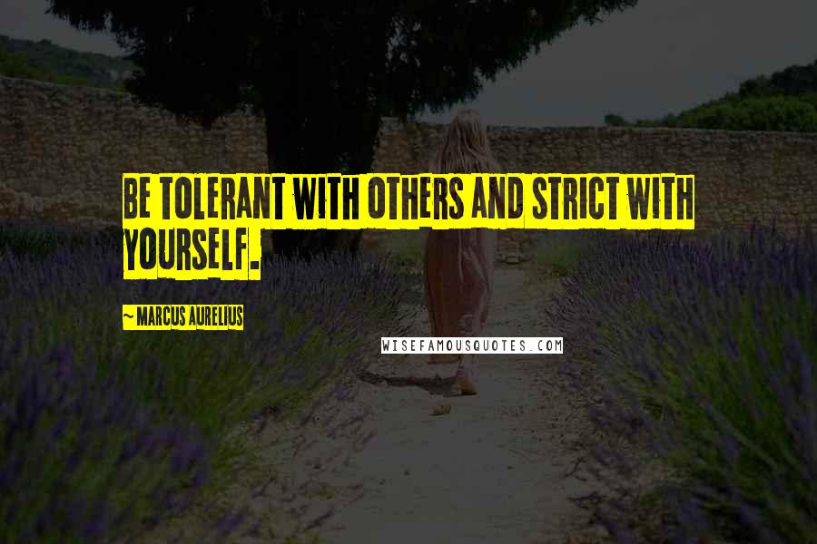 Marcus Aurelius Quotes: Be tolerant with others and strict with yourself.