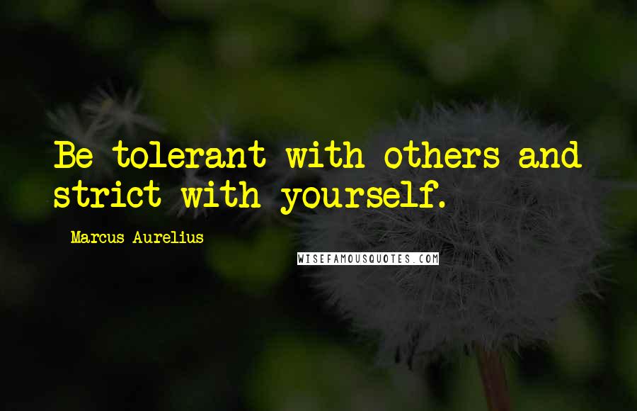 Marcus Aurelius Quotes: Be tolerant with others and strict with yourself.