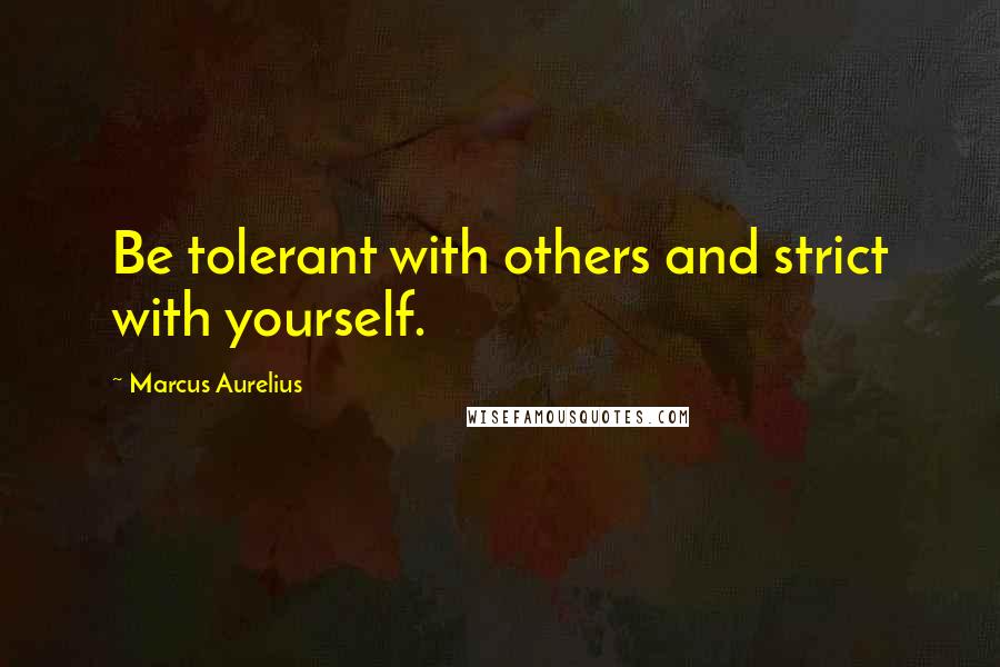 Marcus Aurelius Quotes: Be tolerant with others and strict with yourself.