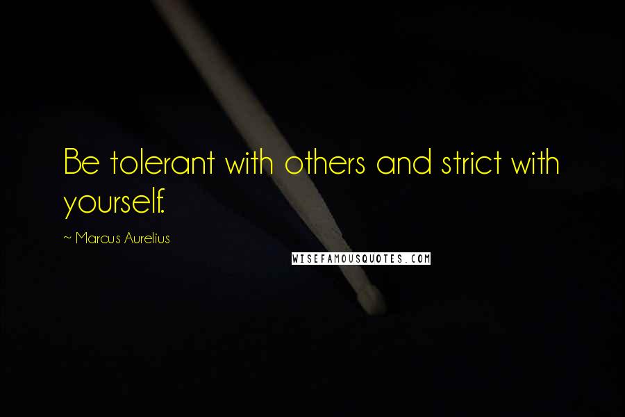 Marcus Aurelius Quotes: Be tolerant with others and strict with yourself.