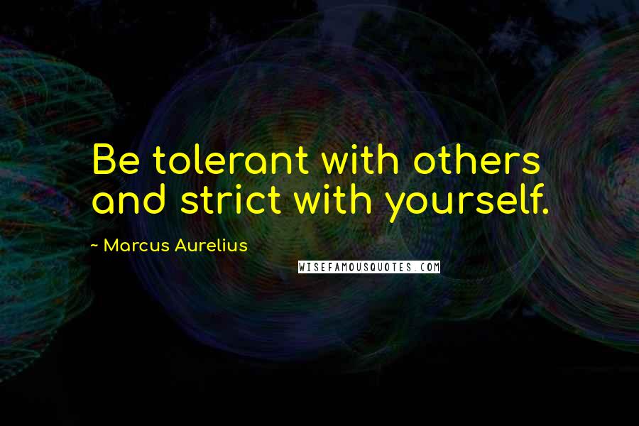 Marcus Aurelius Quotes: Be tolerant with others and strict with yourself.