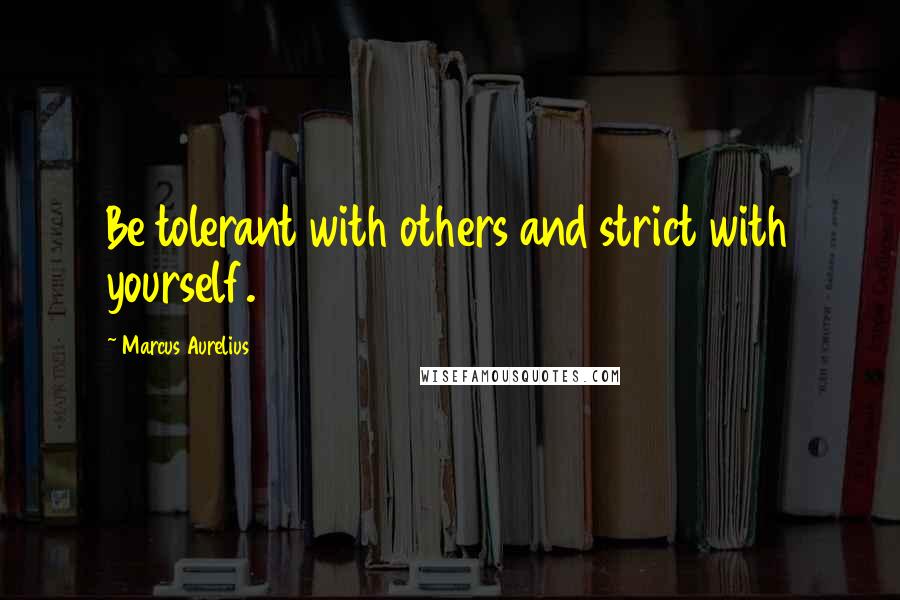 Marcus Aurelius Quotes: Be tolerant with others and strict with yourself.