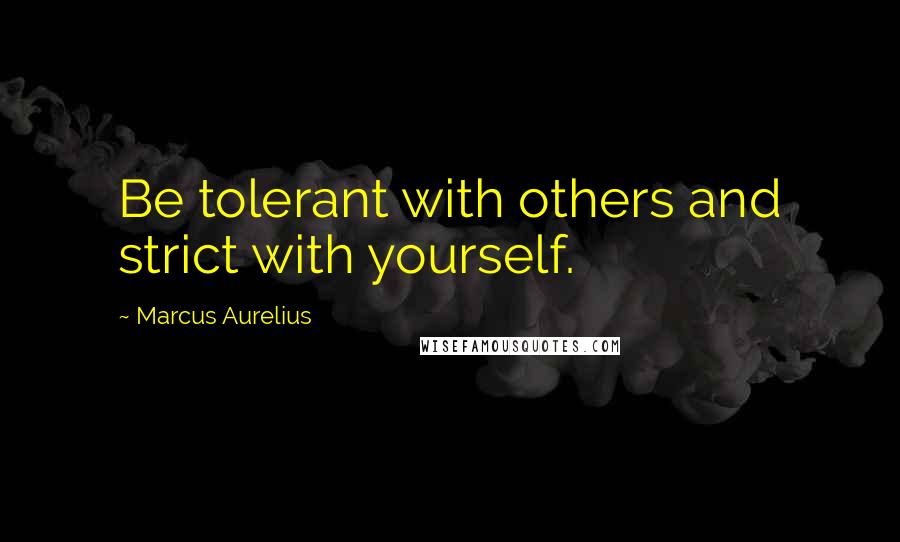 Marcus Aurelius Quotes: Be tolerant with others and strict with yourself.