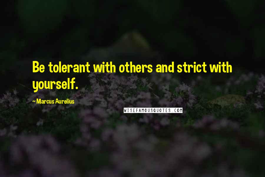 Marcus Aurelius Quotes: Be tolerant with others and strict with yourself.