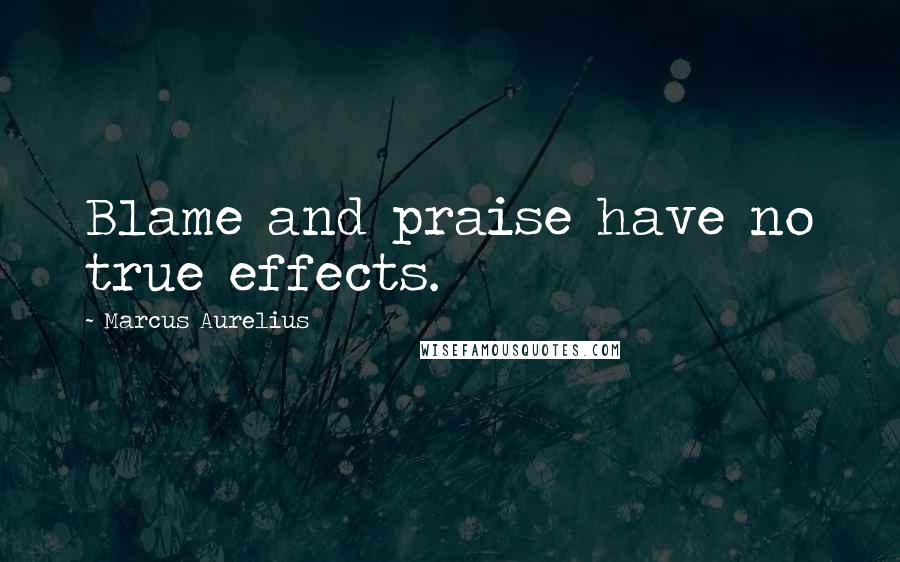 Marcus Aurelius Quotes: Blame and praise have no true effects.