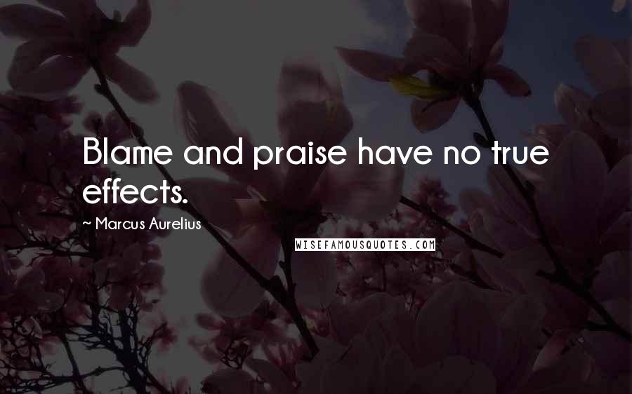 Marcus Aurelius Quotes: Blame and praise have no true effects.