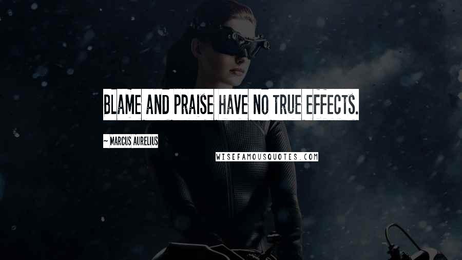 Marcus Aurelius Quotes: Blame and praise have no true effects.