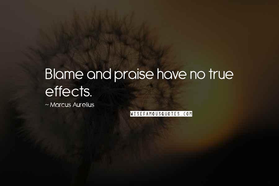 Marcus Aurelius Quotes: Blame and praise have no true effects.