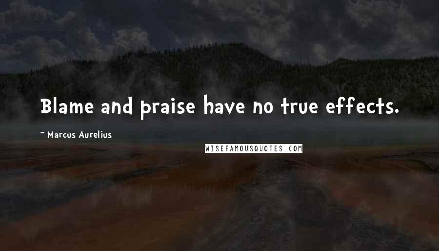 Marcus Aurelius Quotes: Blame and praise have no true effects.