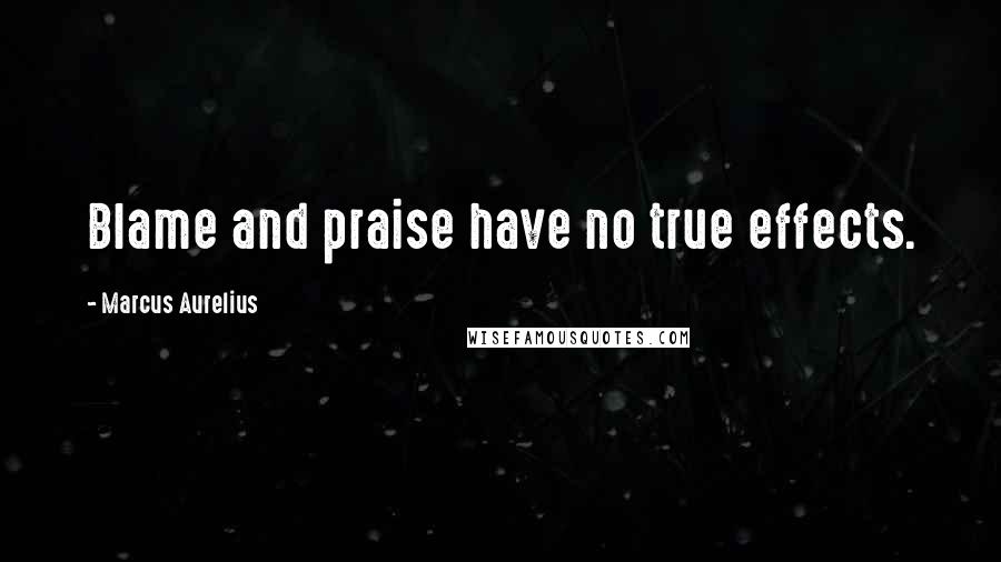 Marcus Aurelius Quotes: Blame and praise have no true effects.