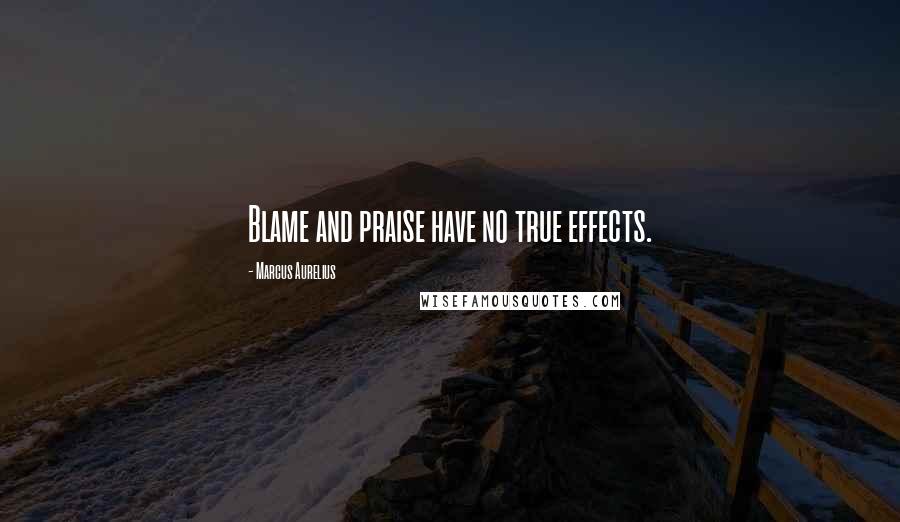 Marcus Aurelius Quotes: Blame and praise have no true effects.