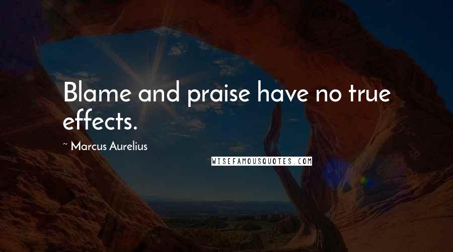 Marcus Aurelius Quotes: Blame and praise have no true effects.