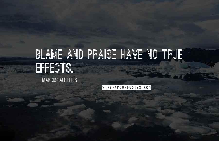 Marcus Aurelius Quotes: Blame and praise have no true effects.