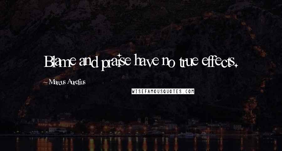 Marcus Aurelius Quotes: Blame and praise have no true effects.