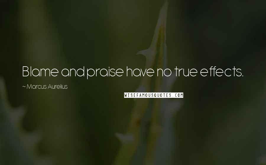 Marcus Aurelius Quotes: Blame and praise have no true effects.