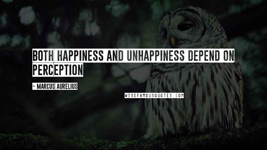 Marcus Aurelius Quotes: Both happiness and unhappiness depend on perception