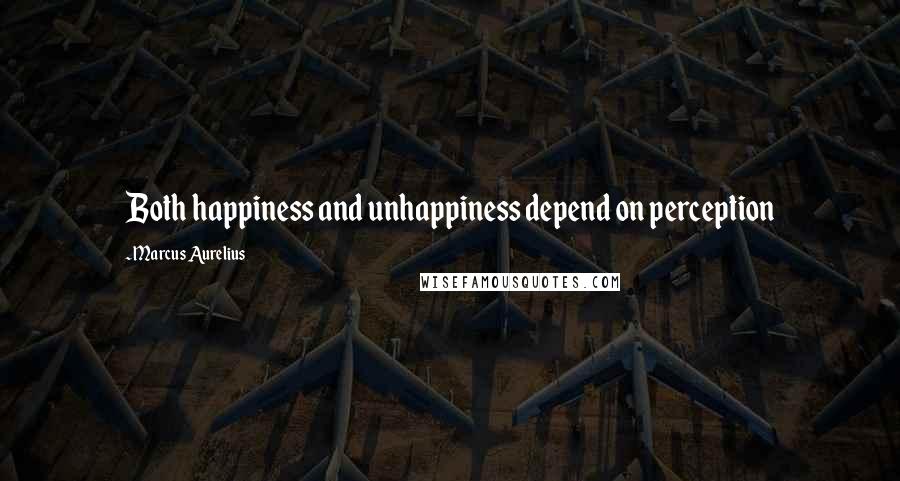 Marcus Aurelius Quotes: Both happiness and unhappiness depend on perception