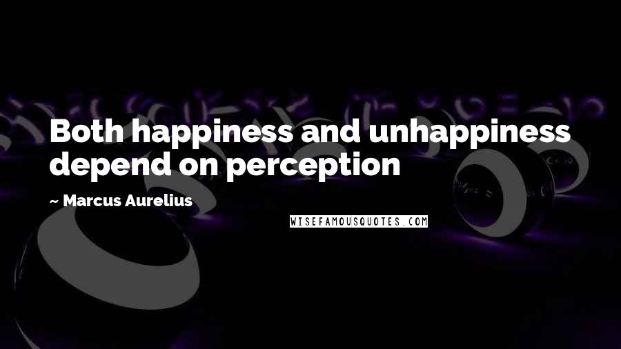 Marcus Aurelius Quotes: Both happiness and unhappiness depend on perception
