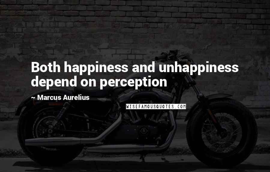 Marcus Aurelius Quotes: Both happiness and unhappiness depend on perception