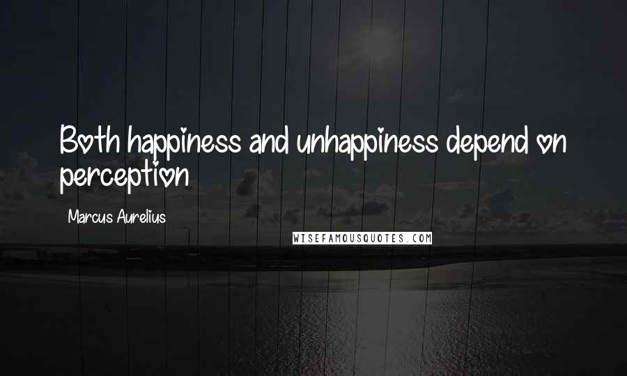 Marcus Aurelius Quotes: Both happiness and unhappiness depend on perception