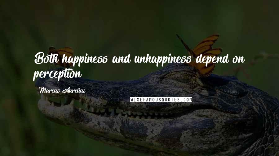 Marcus Aurelius Quotes: Both happiness and unhappiness depend on perception