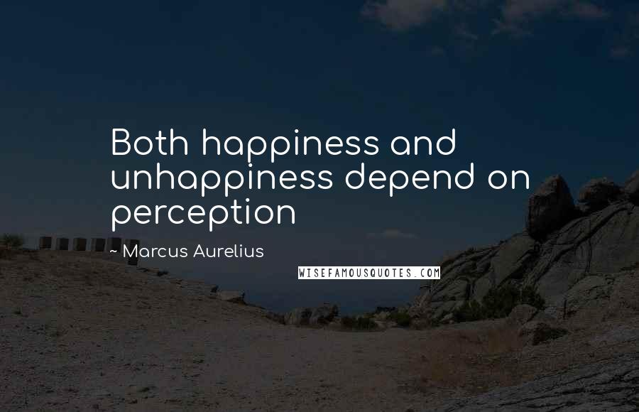 Marcus Aurelius Quotes: Both happiness and unhappiness depend on perception