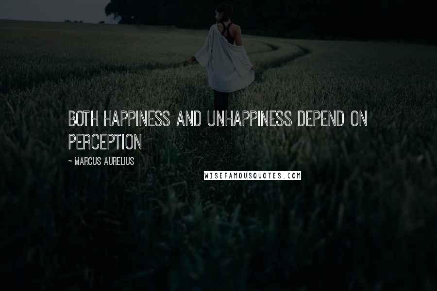 Marcus Aurelius Quotes: Both happiness and unhappiness depend on perception
