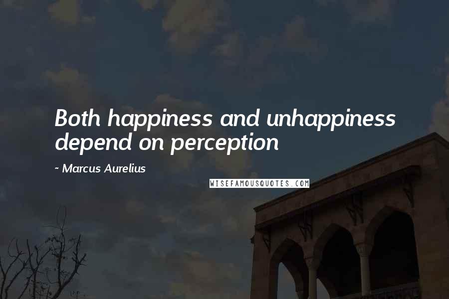 Marcus Aurelius Quotes: Both happiness and unhappiness depend on perception