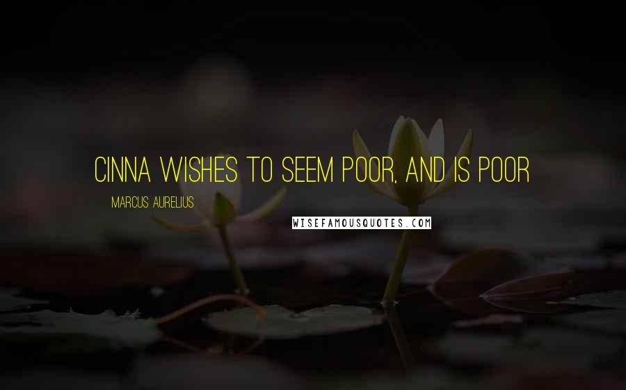 Marcus Aurelius Quotes: Cinna wishes to seem poor, and is poor