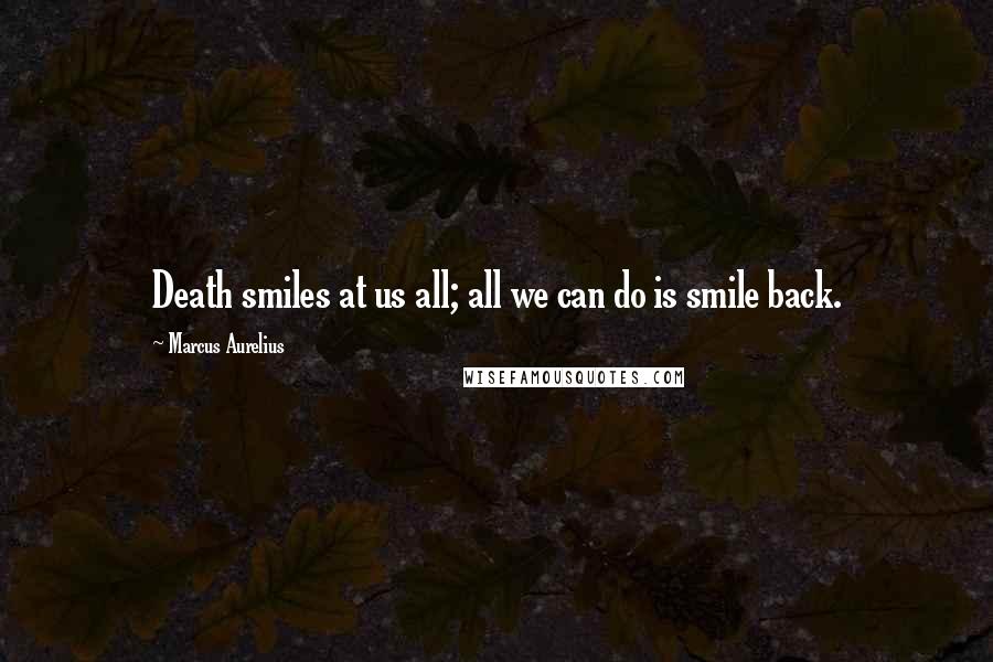 Marcus Aurelius Quotes: Death smiles at us all; all we can do is smile back.