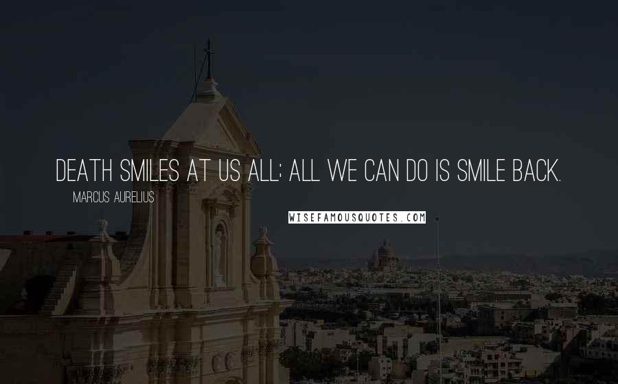Marcus Aurelius Quotes: Death smiles at us all; all we can do is smile back.