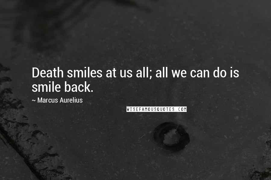 Marcus Aurelius Quotes: Death smiles at us all; all we can do is smile back.