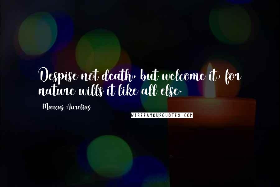 Marcus Aurelius Quotes: Despise not death, but welcome it, for nature wills it like all else.