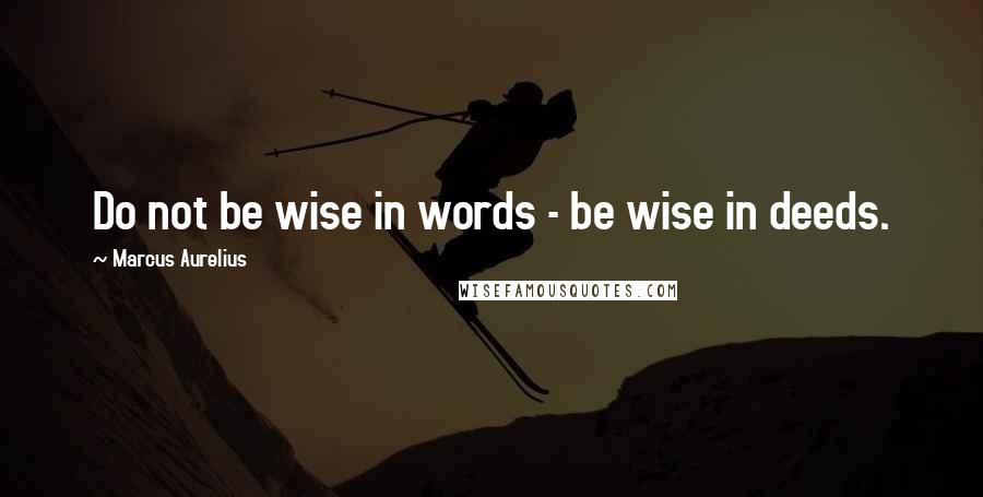 Marcus Aurelius Quotes: Do not be wise in words - be wise in deeds.