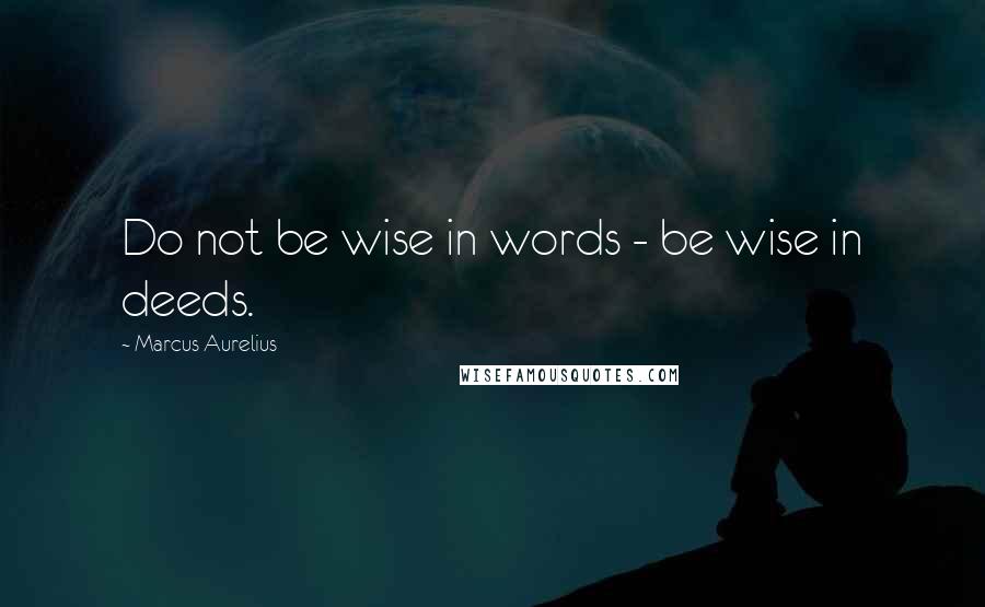 Marcus Aurelius Quotes: Do not be wise in words - be wise in deeds.