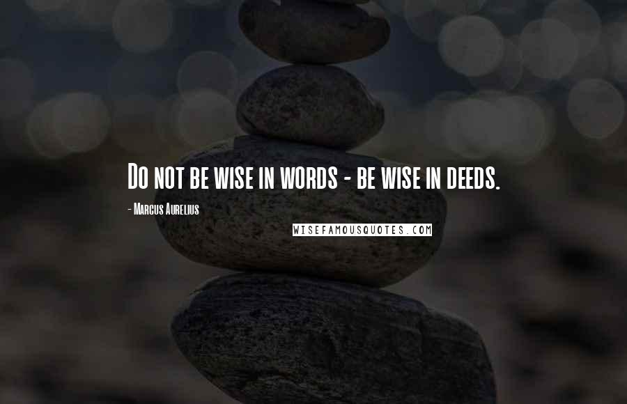 Marcus Aurelius Quotes: Do not be wise in words - be wise in deeds.